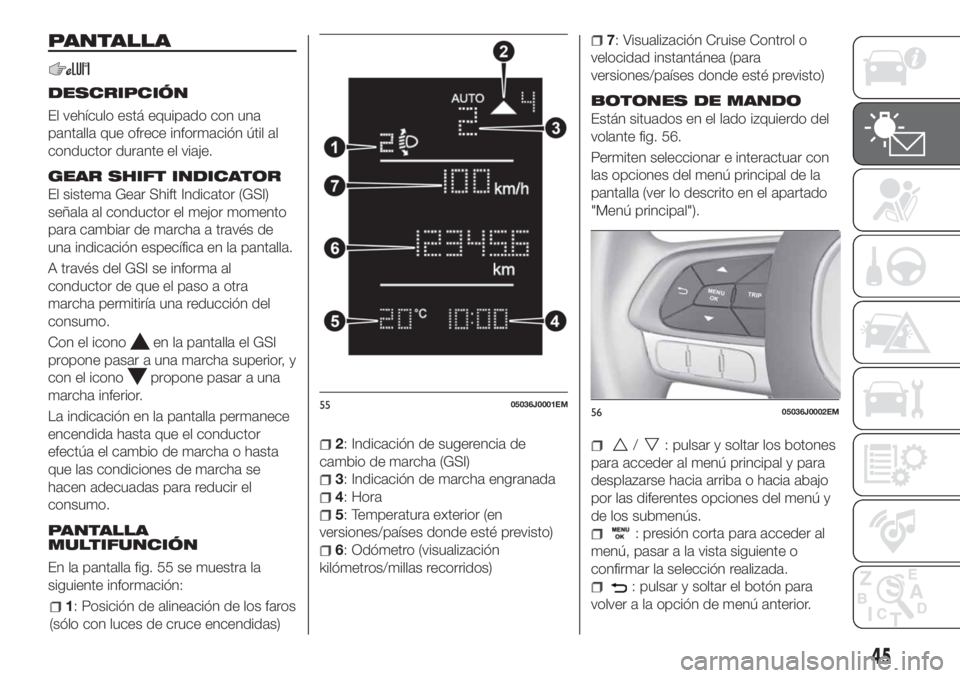 FIAT TIPO 4DOORS 2018 Manual de Empleo y Cuidado (in Spanish) PANTALLA
DESCRIPCIÓN
El vehículo está equipado con una
pantalla que ofrece información útil al
conductor durante el viaje.
GEAR SHIFT INDICATOR
El sistema Gear Shift Indicator (GSI)
señala al co FIAT TIPO 4DOORS 2018 Manual de Empleo y Cuidado (in Spanish) PANTALLA
DESCRIPCIÓN
El vehículo está equipado con una
pantalla que ofrece información útil al
conductor durante el viaje.
GEAR SHIFT INDICATOR
El sistema Gear Shift Indicator (GSI)
señala al co
