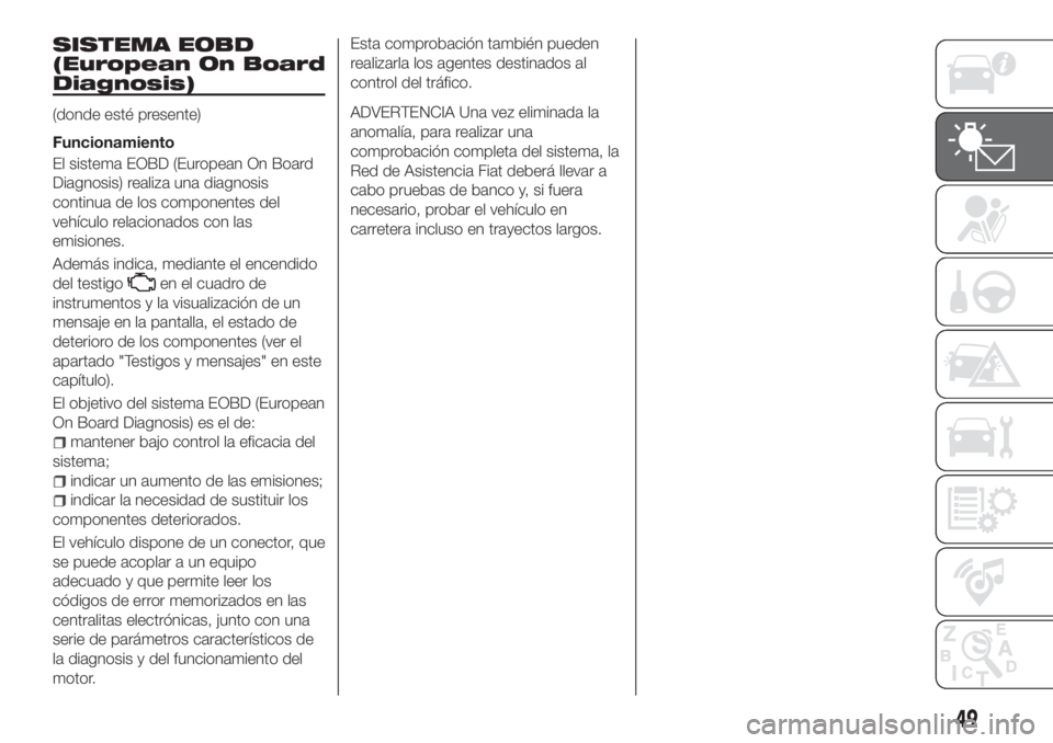 FIAT TIPO 4DOORS 2018 Manual de Empleo y Cuidado (in Spanish) SISTEMA EOBD
(European On Board
Diagnosis)
(donde esté presente)
Funcionamiento
El sistema EOBD (European On Board
Diagnosis) realiza una diagnosis
continua de los componentes del
vehículo relaciona FIAT TIPO 4DOORS 2018 Manual de Empleo y Cuidado (in Spanish) SISTEMA EOBD
(European On Board
Diagnosis)
(donde esté presente)
Funcionamiento
El sistema EOBD (European On Board
Diagnosis) realiza una diagnosis
continua de los componentes del
vehículo relaciona
