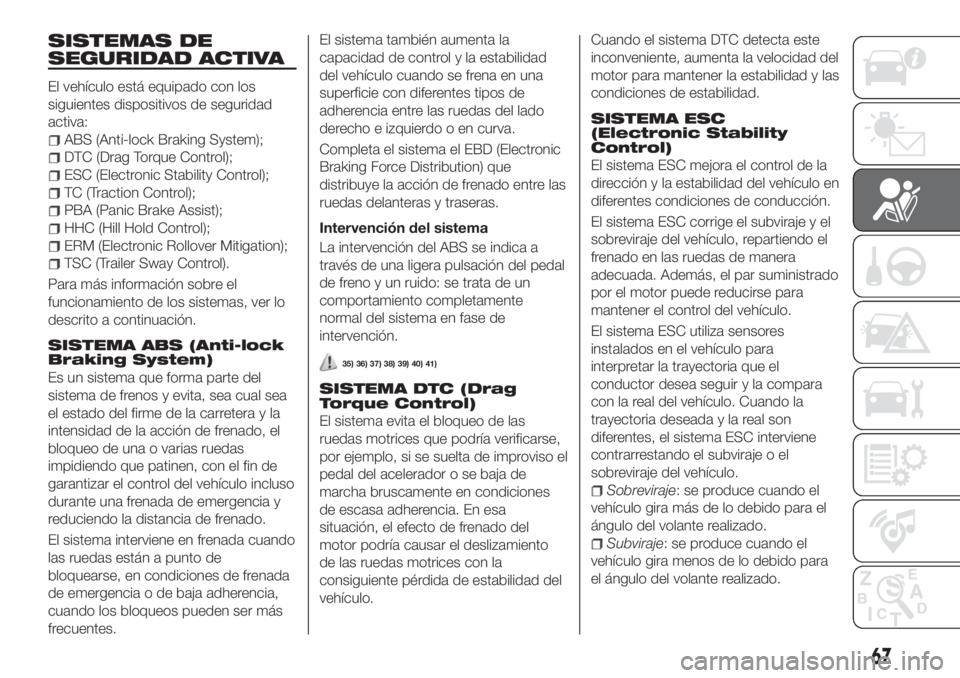 FIAT TIPO 4DOORS 2018  Manual de Empleo y Cuidado (in Spanish) SISTEMAS DE
SEGURIDAD ACTIVA
El vehículo está equipado con los
siguientes dispositivos de seguridad
activa:
ABS (Anti-lock Braking System);
DTC (Drag Torque Control);
ESC (Electronic Stability Contr