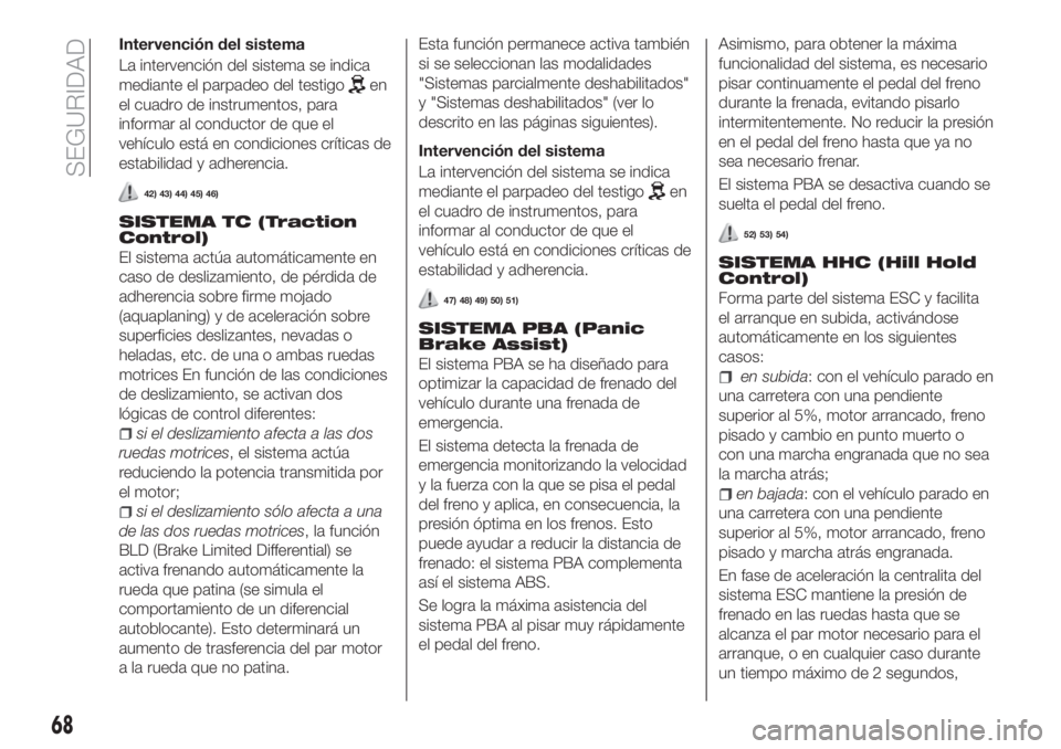 FIAT TIPO 4DOORS 2018  Manual de Empleo y Cuidado (in Spanish) Intervención del sistema
La intervención del sistema se indica
mediante el parpadeo del testigo
en
el cuadro de instrumentos, para
informar al conductor de que el
vehículo está en condiciones crí