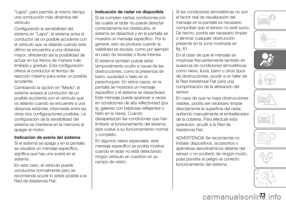 FIAT TIPO 4DOORS 2018 Manual de Empleo y Cuidado (in Spanish) "Lejos", pero permite al mismo tiempo
una conducción más dinámica del
vehículo.
Configurando la sensibilidad del
sistema en "Lejos", el sistema avisa al
conductor de un posible acc FIAT TIPO 4DOORS 2018 Manual de Empleo y Cuidado (in Spanish) "Lejos", pero permite al mismo tiempo
una conducción más dinámica del
vehículo.
Configurando la sensibilidad del
sistema en "Lejos", el sistema avisa al
conductor de un posible acc