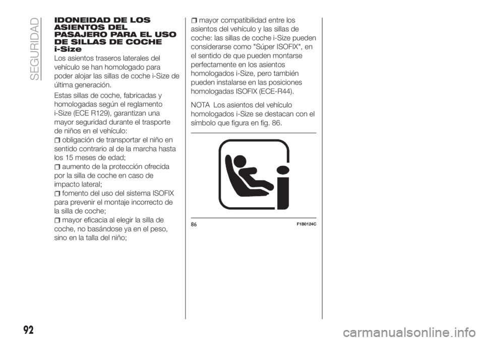 FIAT TIPO 4DOORS 2018 Manual de Empleo y Cuidado (in Spanish) IDONEIDAD DE LOS
ASIENTOS DEL
PASAJERO PARA EL USO
DE SILLAS DE COCHE
i-Size
Los asientos traseros laterales del
vehículo se han homologado para
poder alojar las sillas de coche i-Size de
última gen FIAT TIPO 4DOORS 2018 Manual de Empleo y Cuidado (in Spanish) IDONEIDAD DE LOS
ASIENTOS DEL
PASAJERO PARA EL USO
DE SILLAS DE COCHE
i-Size
Los asientos traseros laterales del
vehículo se han homologado para
poder alojar las sillas de coche i-Size de
última gen
