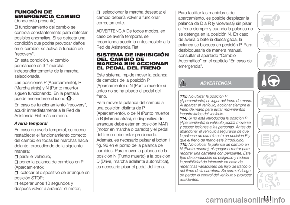 FIAT TIPO 4DOORS 2020 Manual de Empleo y Cuidado (in Spanish) FUNCIÓN DE
EMERGENCIA CAMBIO
(donde esté presente)
El funcionamiento del cambio se
controla constantemente para detectar
posibles anomalías. Si se detecta una
condición que podría provocar daños FIAT TIPO 4DOORS 2020 Manual de Empleo y Cuidado (in Spanish) FUNCIÓN DE
EMERGENCIA CAMBIO
(donde esté presente)
El funcionamiento del cambio se
controla constantemente para detectar
posibles anomalías. Si se detecta una
condición que podría provocar daños