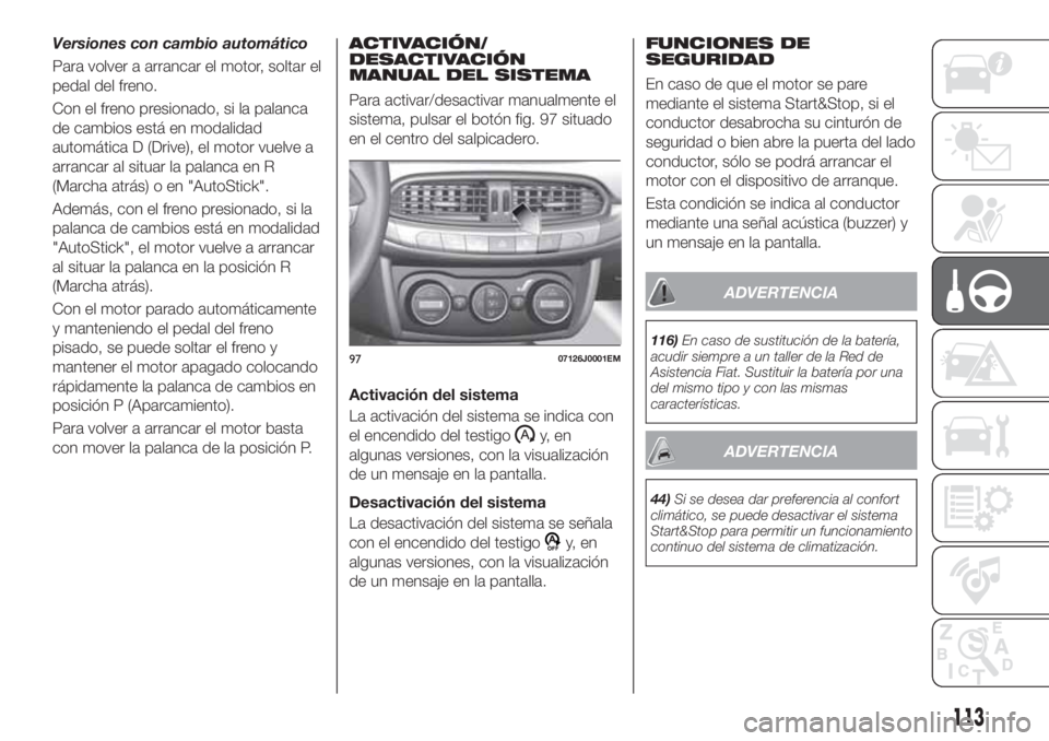 FIAT TIPO 4DOORS 2020 Manual de Empleo y Cuidado (in Spanish) Versiones con cambio automático
Para volver a arrancar el motor, soltar el
pedal del freno.
Con el freno presionado, si la palanca
de cambios está en modalidad
automática D (Drive), el motor vuelve FIAT TIPO 4DOORS 2020 Manual de Empleo y Cuidado (in Spanish) Versiones con cambio automático
Para volver a arrancar el motor, soltar el
pedal del freno.
Con el freno presionado, si la palanca
de cambios está en modalidad
automática D (Drive), el motor vuelve