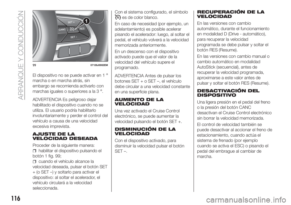 FIAT TIPO 4DOORS 2020 Manual de Empleo y Cuidado (in Spanish) El dispositivo no se puede activar en 1a
marcha o en marcha atrás, sin
embargo se recomienda activarlo con
marchas iguales o superiores a la 3
a.
ADVERTENCIA Es peligroso dejar
habilitado el disposit FIAT TIPO 4DOORS 2020 Manual de Empleo y Cuidado (in Spanish) El dispositivo no se puede activar en 1a
marcha o en marcha atrás, sin
embargo se recomienda activarlo con
marchas iguales o superiores a la 3
a.
ADVERTENCIA Es peligroso dejar
habilitado el disposit