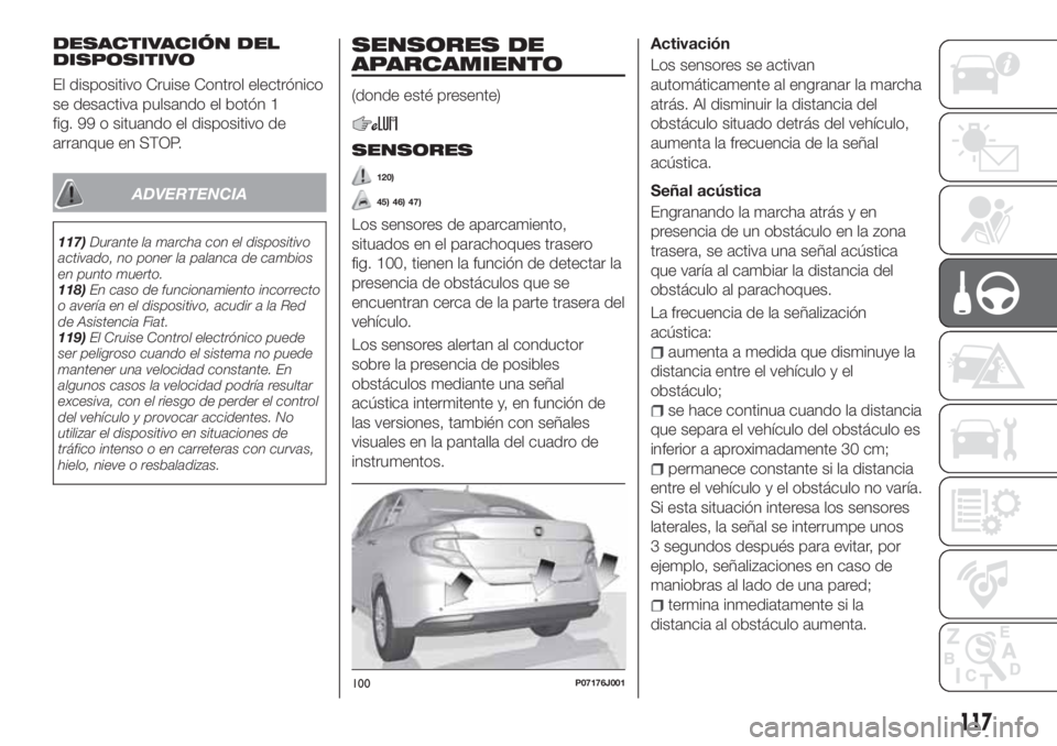 FIAT TIPO 4DOORS 2020 Manual de Empleo y Cuidado (in Spanish) DESACTIVACIÓN DEL
DISPOSITIVO
El dispositivo Cruise Control electrónico
se desactiva pulsando el botón 1
fig. 99 o situando el dispositivo de
arranque en STOP.
ADVERTENCIA
117)Durante la marcha con FIAT TIPO 4DOORS 2020 Manual de Empleo y Cuidado (in Spanish) DESACTIVACIÓN DEL
DISPOSITIVO
El dispositivo Cruise Control electrónico
se desactiva pulsando el botón 1
fig. 99 o situando el dispositivo de
arranque en STOP.
ADVERTENCIA
117)Durante la marcha con
