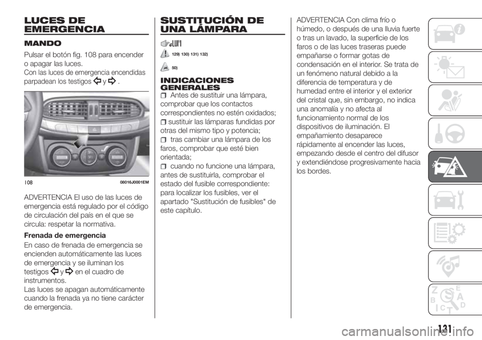 FIAT TIPO 4DOORS 2020 Manual de Empleo y Cuidado (in Spanish) LUCES DE
EMERGENCIA
MANDO
Pulsar el botón fig. 108 para encender
o apagar las luces.
Con las luces de emergencia encendidas
parpadean los testigos
y.
ADVERTENCIA El uso de las luces de
emergencia est FIAT TIPO 4DOORS 2020 Manual de Empleo y Cuidado (in Spanish) LUCES DE
EMERGENCIA
MANDO
Pulsar el botón fig. 108 para encender
o apagar las luces.
Con las luces de emergencia encendidas
parpadean los testigos
y.
ADVERTENCIA El uso de las luces de
emergencia est