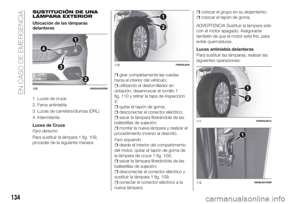 FIAT TIPO 4DOORS 2020 Manual de Empleo y Cuidado (in Spanish) SUSTITUCIÓN DE UNA
LÁMPARA EXTERIOR
Ubicación de las lámparas
delanteras
1. Luces de cruce
2. Faros antiniebla
3. Luces de carretera/diurnas (DRL)
4. Intermitente.
Luces de Cruce
Faro derecho
Para FIAT TIPO 4DOORS 2020 Manual de Empleo y Cuidado (in Spanish) SUSTITUCIÓN DE UNA
LÁMPARA EXTERIOR
Ubicación de las lámparas
delanteras
1. Luces de cruce
2. Faros antiniebla
3. Luces de carretera/diurnas (DRL)
4. Intermitente.
Luces de Cruce
Faro derecho
Para