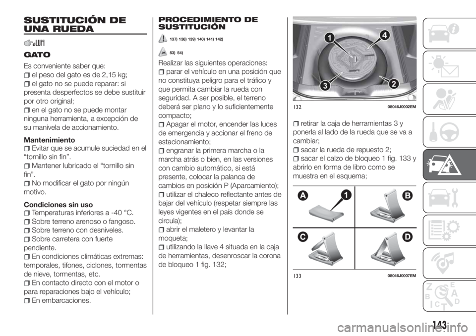 FIAT TIPO 4DOORS 2020 Manual de Empleo y Cuidado (in Spanish) SUSTITUCIÓN DE
UNA RUEDA
GATO
Es conveniente saber que:
el peso del gato es de 2,15 kg;
el gato no se puede reparar: si
presenta desperfectos se debe sustituir
por otro original;
en el gato no se pue FIAT TIPO 4DOORS 2020 Manual de Empleo y Cuidado (in Spanish) SUSTITUCIÓN DE
UNA RUEDA
GATO
Es conveniente saber que:
el peso del gato es de 2,15 kg;
el gato no se puede reparar: si
presenta desperfectos se debe sustituir
por otro original;
en el gato no se pue