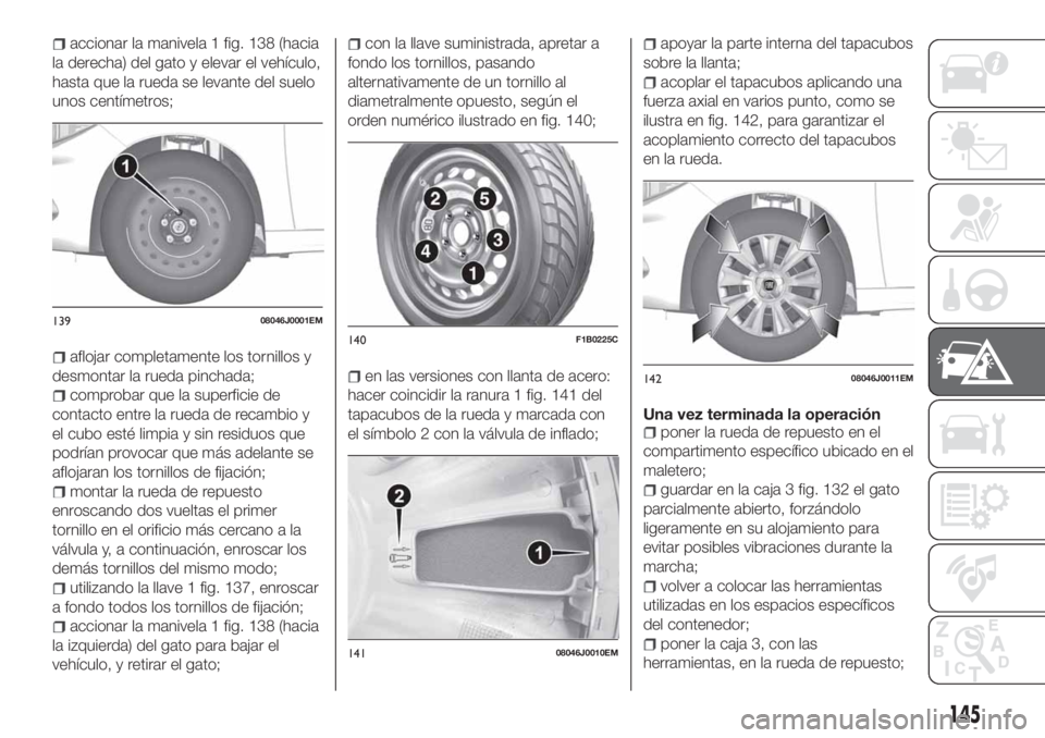 FIAT TIPO 4DOORS 2020 Manual de Empleo y Cuidado (in Spanish) accionar la manivela 1 fig. 138 (hacia
la derecha) del gato y elevar el vehículo,
hasta que la rueda se levante del suelo
unos centímetros;
aflojar completamente los tornillos y
desmontar la rueda p FIAT TIPO 4DOORS 2020 Manual de Empleo y Cuidado (in Spanish) accionar la manivela 1 fig. 138 (hacia
la derecha) del gato y elevar el vehículo,
hasta que la rueda se levante del suelo
unos centímetros;
aflojar completamente los tornillos y
desmontar la rueda p