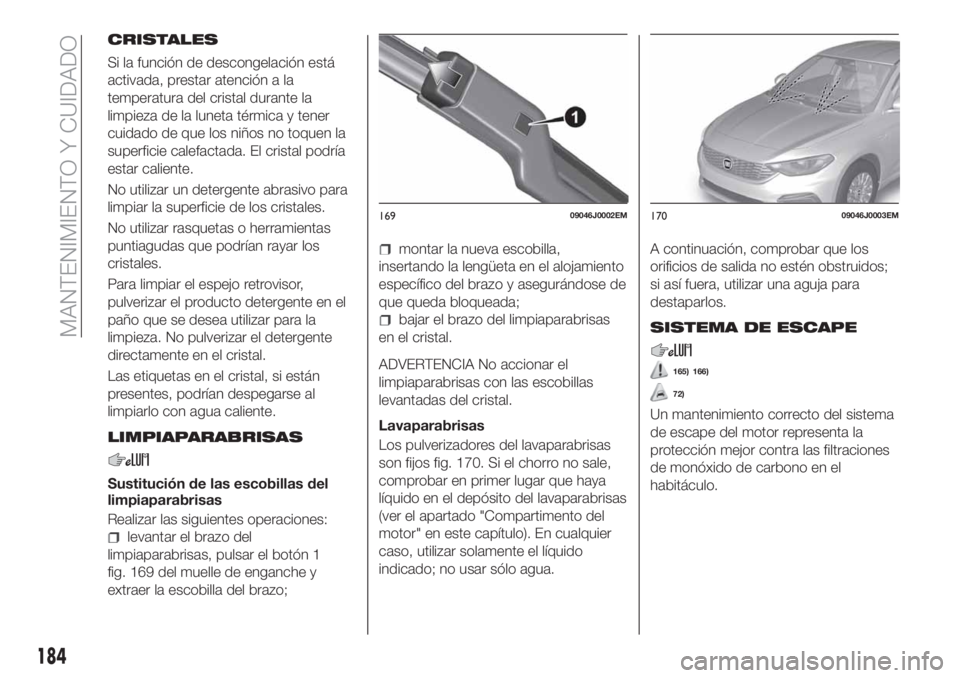 FIAT TIPO 4DOORS 2020 Manual de Empleo y Cuidado (in Spanish) CRISTALES
Si la función de descongelación está
activada, prestar atención a la
temperatura del cristal durante la
limpieza de la luneta térmica y tener
cuidado de que los niños no toquen la
supe FIAT TIPO 4DOORS 2020 Manual de Empleo y Cuidado (in Spanish) CRISTALES
Si la función de descongelación está
activada, prestar atención a la
temperatura del cristal durante la
limpieza de la luneta térmica y tener
cuidado de que los niños no toquen la
supe