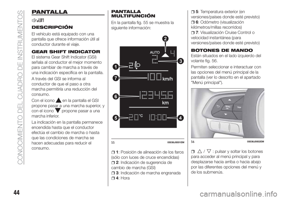 FIAT TIPO 4DOORS 2020 Manual de Empleo y Cuidado (in Spanish) PANTALLA
DESCRIPCIÓN
El vehículo está equipado con una
pantalla que ofrece información útil al
conductor durante el viaje.
GEAR SHIFT INDICATOR
El sistema Gear Shift Indicator (GSI)
señala al co FIAT TIPO 4DOORS 2020 Manual de Empleo y Cuidado (in Spanish) PANTALLA
DESCRIPCIÓN
El vehículo está equipado con una
pantalla que ofrece información útil al
conductor durante el viaje.
GEAR SHIFT INDICATOR
El sistema Gear Shift Indicator (GSI)
señala al co