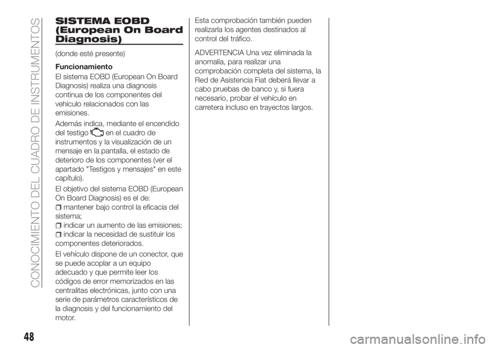 FIAT TIPO 4DOORS 2020 Manual de Empleo y Cuidado (in Spanish) SISTEMA EOBD
(European On Board
Diagnosis)
(donde esté presente)
Funcionamiento
El sistema EOBD (European On Board
Diagnosis) realiza una diagnosis
continua de los componentes del
vehículo relaciona FIAT TIPO 4DOORS 2020 Manual de Empleo y Cuidado (in Spanish) SISTEMA EOBD
(European On Board
Diagnosis)
(donde esté presente)
Funcionamiento
El sistema EOBD (European On Board
Diagnosis) realiza una diagnosis
continua de los componentes del
vehículo relaciona