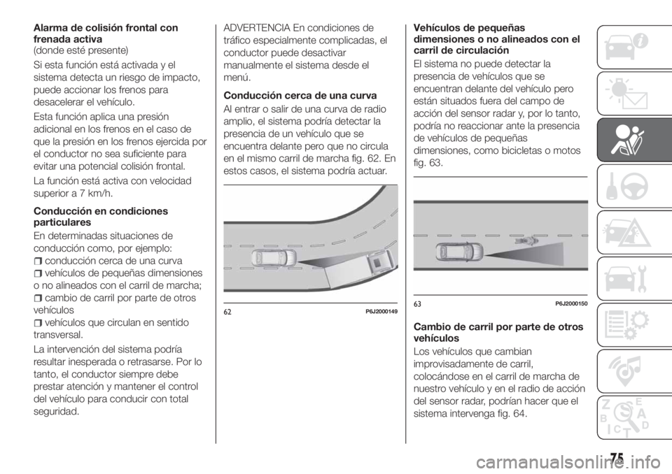 FIAT TIPO 4DOORS 2020 Manual de Empleo y Cuidado (in Spanish) Alarma de colisión frontal con
frenada activa
(donde esté presente)
Si esta función está activada y el
sistema detecta un riesgo de impacto,
puede accionar los frenos para
desacelerar el vehículo FIAT TIPO 4DOORS 2020 Manual de Empleo y Cuidado (in Spanish) Alarma de colisión frontal con
frenada activa
(donde esté presente)
Si esta función está activada y el
sistema detecta un riesgo de impacto,
puede accionar los frenos para
desacelerar el vehículo