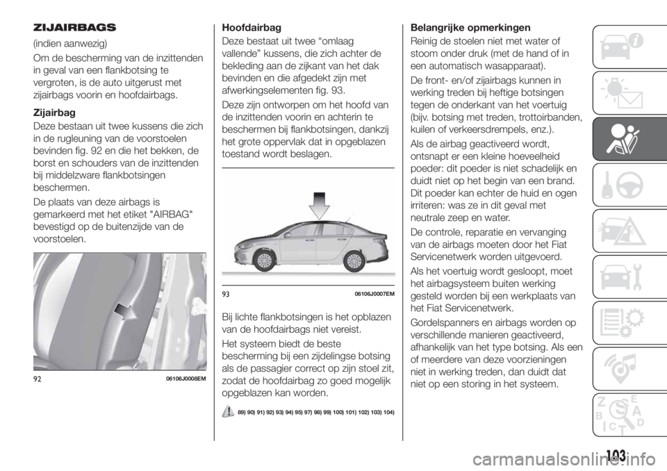 FIAT TIPO 4DOORS 2018 Instructieboek (in Dutch) ZIJAIRBAGS
(indien aanwezig)
Om de bescherming van de inzittenden
in geval van een flankbotsing te
vergroten, is de auto uitgerust met
zijairbags voorin en hoofdairbags.
Zijairbag
Deze bestaan uit twe FIAT TIPO 4DOORS 2018 Instructieboek (in Dutch) ZIJAIRBAGS
(indien aanwezig)
Om de bescherming van de inzittenden
in geval van een flankbotsing te
vergroten, is de auto uitgerust met
zijairbags voorin en hoofdairbags.
Zijairbag
Deze bestaan uit twe