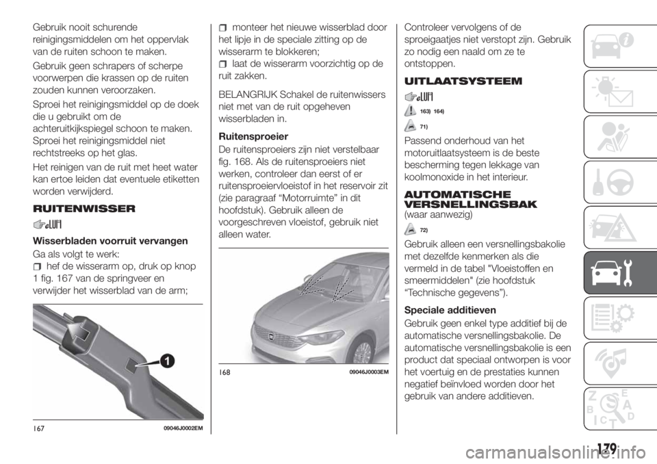 FIAT TIPO 4DOORS 2018 Instructieboek (in Dutch) Gebruik nooit schurende
reinigingsmiddelen om het oppervlak
van de ruiten schoon te maken.
Gebruik geen schrapers of scherpe
voorwerpen die krassen op de ruiten
zouden kunnen veroorzaken.
Sproei het r FIAT TIPO 4DOORS 2018 Instructieboek (in Dutch) Gebruik nooit schurende
reinigingsmiddelen om het oppervlak
van de ruiten schoon te maken.
Gebruik geen schrapers of scherpe
voorwerpen die krassen op de ruiten
zouden kunnen veroorzaken.
Sproei het r