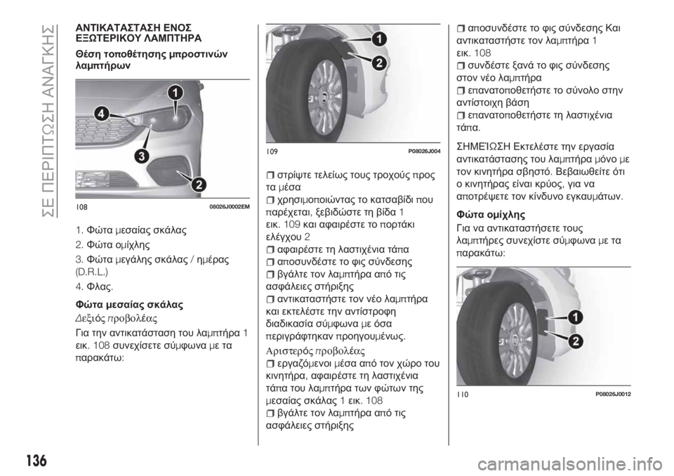FIAT TIPO 4DOORS 2018  ΒΙΒΛΙΟ ΧΡΗΣΗΣ ΚΑΙ ΣΥΝΤΗΡΗΣΗΣ (in Greek) ΑΝΤΙΚΑΤΑΣΤΑΣΗ ΕΝΟΣ
ΕΞΩΤΕΡΙΚΟΥ ΛΑΜΠΤΗΡΑ
Θέση τοποθέτησηςμπροστινών
λαμπτήρων
1.Φώταμεσαίας σκάλας
2.Φώτα ομί