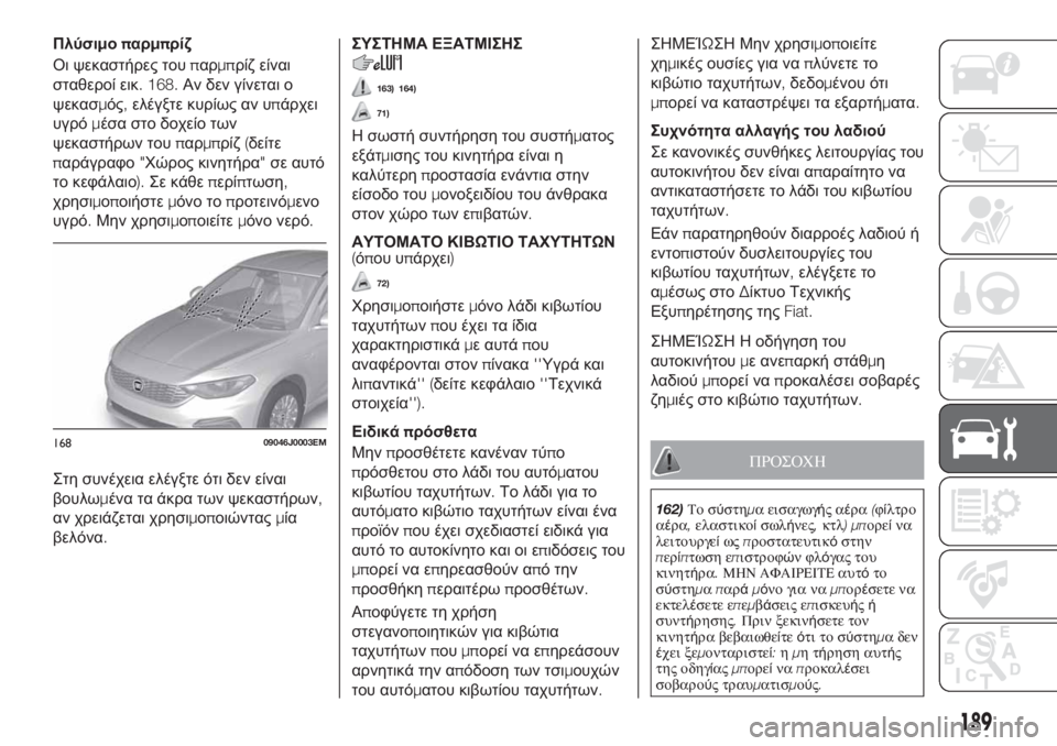 FIAT TIPO 4DOORS 2018  ΒΙΒΛΙΟ ΧΡΗΣΗΣ ΚΑΙ ΣΥΝΤΗΡΗΣΗΣ (in Greek) Πλύσιμοπαρμπρίζ
Οι ψεκαστήρες τουπαρμπρίζ είναι
σταθεροί εικ. 168.Αν δεν γίνεται ο
ψεκασμός,ελέγξτε κυρίως αν 