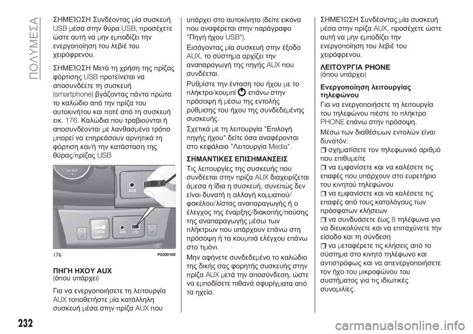FIAT TIPO 4DOORS 2018  ΒΙΒΛΙΟ ΧΡΗΣΗΣ ΚΑΙ ΣΥΝΤΗΡΗΣΗΣ (in Greek) ΣΗΜΕΊΩΣΗ Συνδέονταςμία συσκευή
USB μέσα στην θύραUSB, προσέχετε
ώστε αυτή ναμην εμποδίζει την
ενεργοποίηση του 