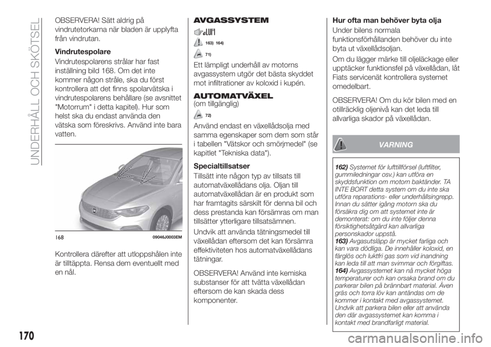 FIAT TIPO 4DOORS 2018 Drift- och underhållshandbok (in Swedish) OBSERVERA! Sätt aldrig på
vindrutetorkarna när bladen är upplyfta
från vindrutan.
Vindrutespolare
Vindrutespolarens strålar har fast
inställning bild 168. Om det inte
kommer någon stråle, ska FIAT TIPO 4DOORS 2018 Drift- och underhållshandbok (in Swedish) OBSERVERA! Sätt aldrig på
vindrutetorkarna när bladen är upplyfta
från vindrutan.
Vindrutespolare
Vindrutespolarens strålar har fast
inställning bild 168. Om det inte
kommer någon stråle, ska