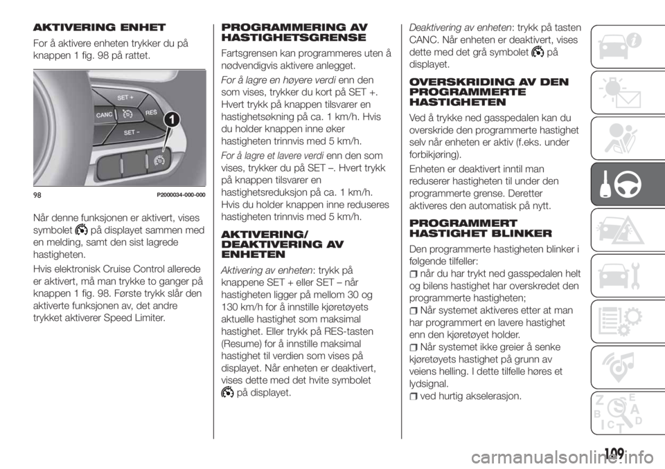 FIAT TIPO 4DOORS 2020 Drift- og vedlikeholdshåndbok (in Norwegian) AKTIVERING ENHET
For å aktivere enheten trykker du på
knappen 1 fig. 98 på rattet.
Når denne funksjonen er aktivert, vises
symbolet
på displayet sammen med
en melding, samt den sist lagrede
hasti FIAT TIPO 4DOORS 2020 Drift- og vedlikeholdshåndbok (in Norwegian) AKTIVERING ENHET
For å aktivere enheten trykker du på
knappen 1 fig. 98 på rattet.
Når denne funksjonen er aktivert, vises
symbolet
på displayet sammen med
en melding, samt den sist lagrede
hasti
