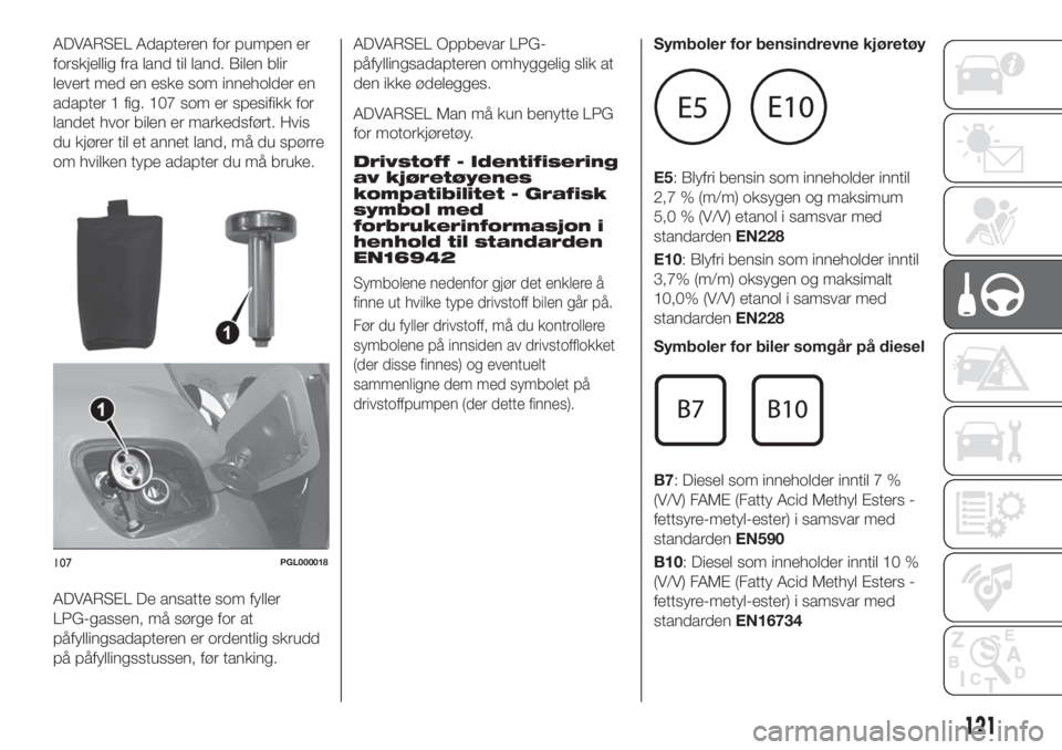 FIAT TIPO 4DOORS 2020 Drift- og vedlikeholdshåndbok (in Norwegian) ADVARSEL Adapteren for pumpen er
forskjellig fra land til land. Bilen blir
levert med en eske som inneholder en
adapter 1 fig. 107 som er spesifikk for
landet hvor bilen er markedsført. Hvis
du kjør FIAT TIPO 4DOORS 2020 Drift- og vedlikeholdshåndbok (in Norwegian) ADVARSEL Adapteren for pumpen er
forskjellig fra land til land. Bilen blir
levert med en eske som inneholder en
adapter 1 fig. 107 som er spesifikk for
landet hvor bilen er markedsført. Hvis
du kjør
