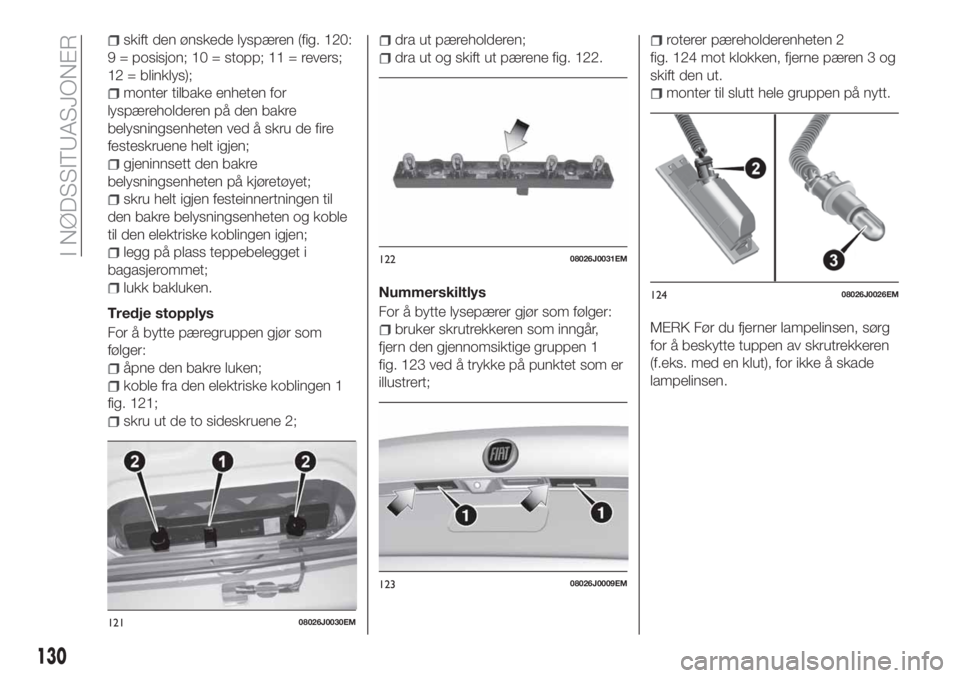 FIAT TIPO 4DOORS 2020 Drift- og vedlikeholdshåndbok (in Norwegian) skift den ønskede lyspæren (fig. 120:
9 = posisjon; 10 = stopp; 11 = revers;
12 = blinklys);
monter tilbake enheten for
lyspæreholderen på den bakre
belysningsenheten ved å skru de fire
festeskru FIAT TIPO 4DOORS 2020 Drift- og vedlikeholdshåndbok (in Norwegian) skift den ønskede lyspæren (fig. 120:
9 = posisjon; 10 = stopp; 11 = revers;
12 = blinklys);
monter tilbake enheten for
lyspæreholderen på den bakre
belysningsenheten ved å skru de fire
festeskru
