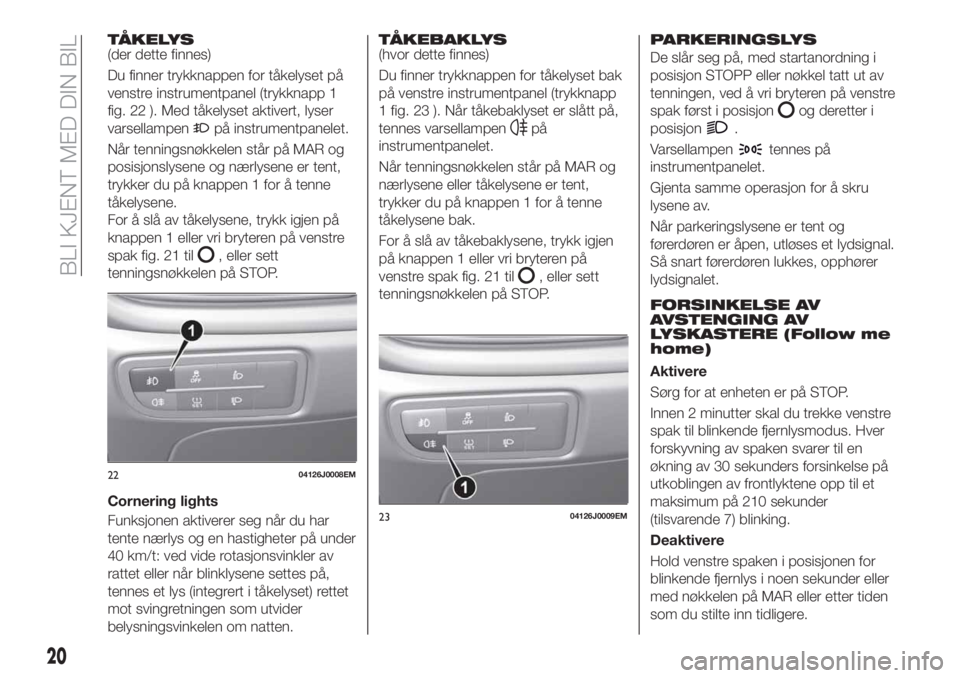FIAT TIPO 4DOORS 2020 Drift- og vedlikeholdshåndbok (in Norwegian) TÅKELYS(der dette finnes)
Du finner trykknappen for tåkelyset på
venstre instrumentpanel (trykknapp 1
fig. 22 ). Med tåkelyset aktivert, lyser
varsellampen
på instrumentpanelet.
Når tenningsnøk FIAT TIPO 4DOORS 2020 Drift- og vedlikeholdshåndbok (in Norwegian) TÅKELYS(der dette finnes)
Du finner trykknappen for tåkelyset på
venstre instrumentpanel (trykknapp 1
fig. 22 ). Med tåkelyset aktivert, lyser
varsellampen
på instrumentpanelet.
Når tenningsnøk