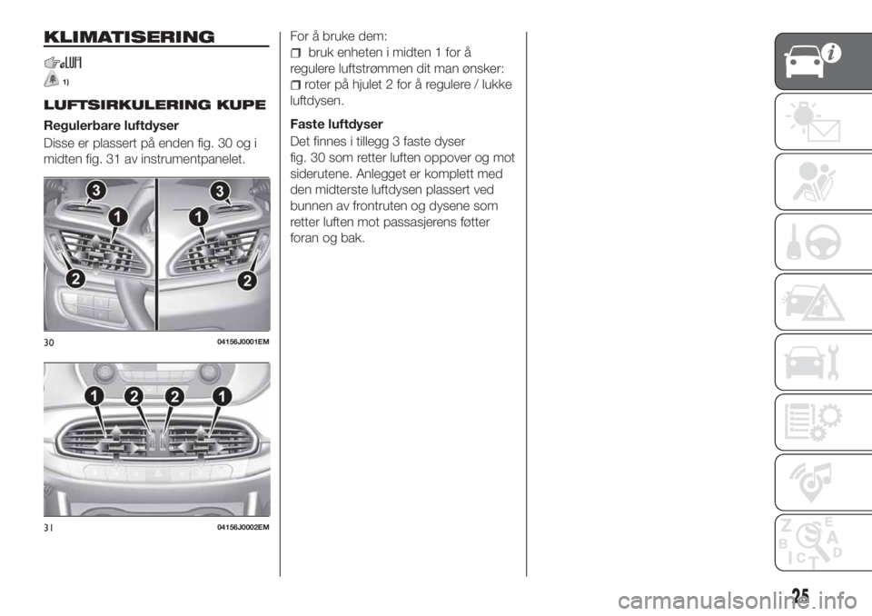 FIAT TIPO 4DOORS 2020  Drift- og vedlikeholdshåndbok (in Norwegian) KLIMATISERING
1)
LUFTSIRKULERING KUPE
Regulerbare luftdyser
Disse er plassert på enden fig. 30 og i
midten fig. 31 av instrumentpanelet.For å bruke dem:
bruk enheten i midten 1 for å
regulere lufts