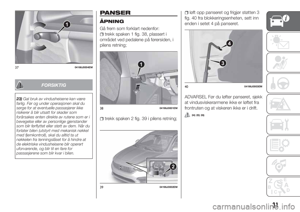 FIAT TIPO 4DOORS 2020 Drift- og vedlikeholdshåndbok (in Norwegian) FORSIKTIG
23)Gal bruk av vindusheisene kan være
farlig. Før og under operasjonen skal du
sørge for at eventuelle passasjerer ikke
risikerer å blir utsatt for skader som
forårsakes enten direkte a FIAT TIPO 4DOORS 2020 Drift- og vedlikeholdshåndbok (in Norwegian) FORSIKTIG
23)Gal bruk av vindusheisene kan være
farlig. Før og under operasjonen skal du
sørge for at eventuelle passasjerer ikke
risikerer å blir utsatt for skader som
forårsakes enten direkte a