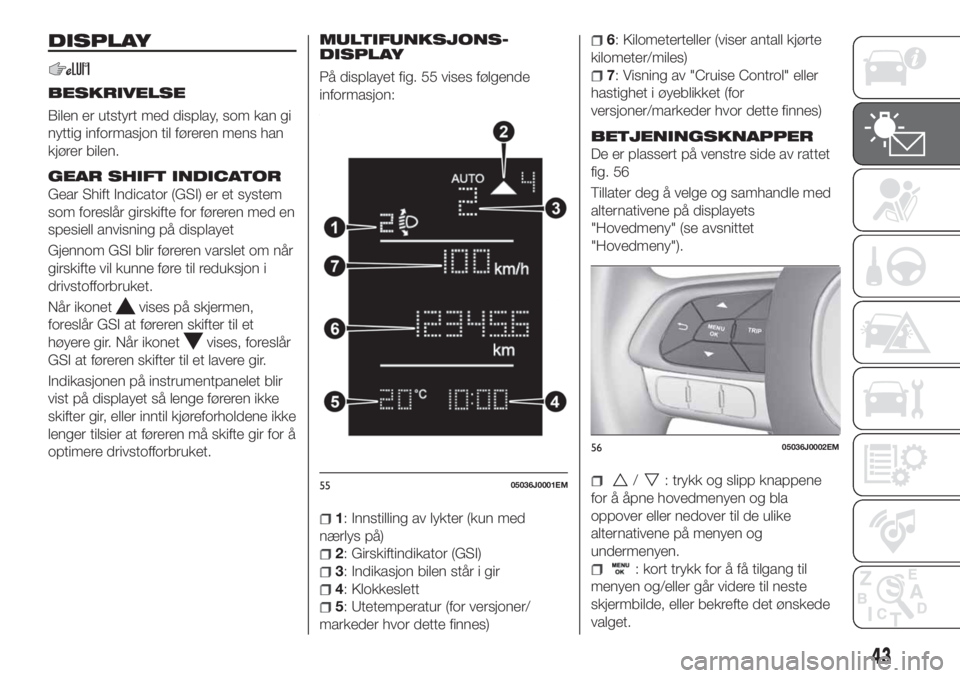 FIAT TIPO 4DOORS 2020 Drift- og vedlikeholdshåndbok (in Norwegian) DISPLAY
BESKRIVELSE
Bilen er utstyrt med display, som kan gi
nyttig informasjon til føreren mens han
kjører bilen.
GEAR SHIFT INDICATOR
Gear Shift Indicator (GSI) er et system
som foreslår girskift FIAT TIPO 4DOORS 2020 Drift- og vedlikeholdshåndbok (in Norwegian) DISPLAY
BESKRIVELSE
Bilen er utstyrt med display, som kan gi
nyttig informasjon til føreren mens han
kjører bilen.
GEAR SHIFT INDICATOR
Gear Shift Indicator (GSI) er et system
som foreslår girskift