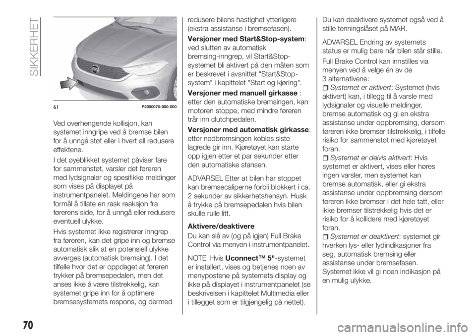 FIAT TIPO 4DOORS 2020 Drift- og vedlikeholdshåndbok (in Norwegian) Ved overhengende kollisjon, kan
systemet inngripe ved å bremse bilen
for å unngå støt eller i hvert all redusere
effektene.
I det øyeblikket systemet påviser fare
for sammenstøt, varsler det f FIAT TIPO 4DOORS 2020 Drift- og vedlikeholdshåndbok (in Norwegian) Ved overhengende kollisjon, kan
systemet inngripe ved å bremse bilen
for å unngå støt eller i hvert all redusere
effektene.
I det øyeblikket systemet påviser fare
for sammenstøt, varsler det f