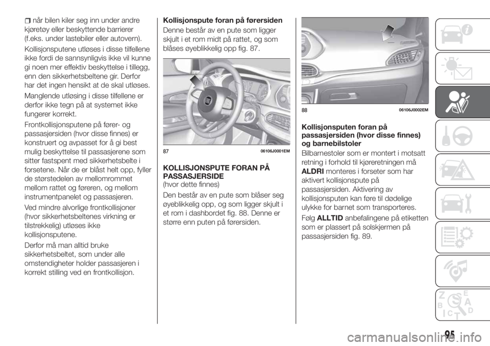 FIAT TIPO 4DOORS 2020 Drift- og vedlikeholdshåndbok (in Norwegian) når bilen kiler seg inn under andre
kjøretøy eller beskyttende barrierer
(f.eks. under lastebiler eller autovern).
Kollisjonsputene utløses i disse tilfellene
ikke fordi de sannsynligvis ikke vil FIAT TIPO 4DOORS 2020 Drift- og vedlikeholdshåndbok (in Norwegian) når bilen kiler seg inn under andre
kjøretøy eller beskyttende barrierer
(f.eks. under lastebiler eller autovern).
Kollisjonsputene utløses i disse tilfellene
ikke fordi de sannsynligvis ikke vil