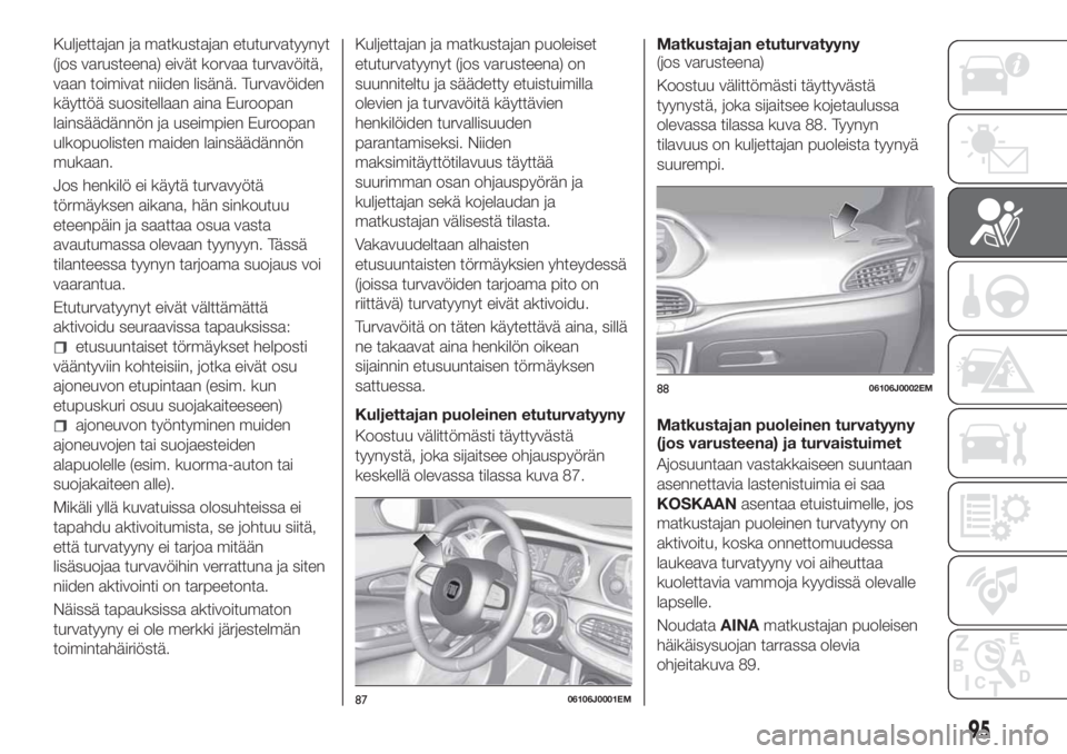 FIAT TIPO 4DOORS 2018 Käyttö- ja huolto-ohjekirja (in in Finnish) Kuljettajan ja matkustajan etuturvatyynyt
(jos varusteena) eivät korvaa turvavöitä,
vaan toimivat niiden lisänä. Turvavöiden
käyttöä suositellaan aina Euroopan
lainsäädännön ja useimpien FIAT TIPO 4DOORS 2018 Käyttö- ja huolto-ohjekirja (in in Finnish) Kuljettajan ja matkustajan etuturvatyynyt
(jos varusteena) eivät korvaa turvavöitä,
vaan toimivat niiden lisänä. Turvavöiden
käyttöä suositellaan aina Euroopan
lainsäädännön ja useimpien