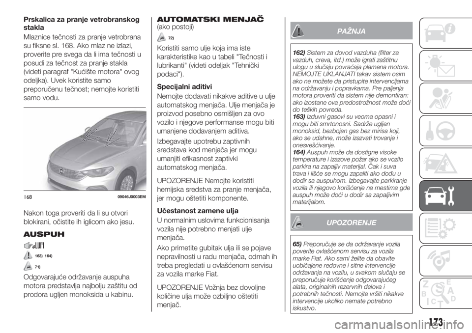 FIAT TIPO 4DOORS 2018 Knjižica za upotrebu i održavanje (in Serbian) Prskalica za pranje vetrobranskog
stakla
Mlaznice tečnosti za pranje vetrobrana
su fiksne sl. 168. Ako mlaz ne izlazi,
proverite pre svega da li ima tečnosti u
posudi za tečnost za pranje stakla
(v FIAT TIPO 4DOORS 2018 Knjižica za upotrebu i održavanje (in Serbian) Prskalica za pranje vetrobranskog
stakla
Mlaznice tečnosti za pranje vetrobrana
su fiksne sl. 168. Ako mlaz ne izlazi,
proverite pre svega da li ima tečnosti u
posudi za tečnost za pranje stakla
(v