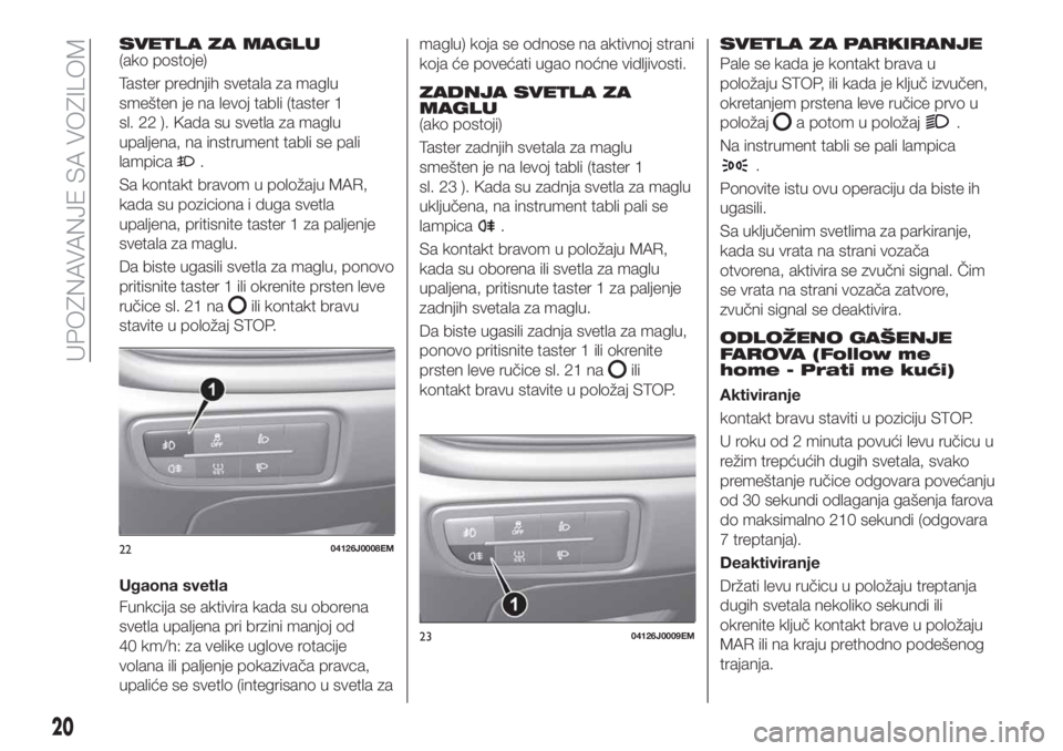 FIAT TIPO 4DOORS 2018 Knjižica za upotrebu i održavanje (in Serbian) SVETLA ZA MAGLU(ako postoje)
Taster prednjih svetala za maglu
smešten je na levoj tabli (taster 1
sl. 22 ). Kada su svetla za maglu
upaljena, na instrument tabli se pali
lampica
.
Sa kontakt bravom u FIAT TIPO 4DOORS 2018 Knjižica za upotrebu i održavanje (in Serbian) SVETLA ZA MAGLU(ako postoje)
Taster prednjih svetala za maglu
smešten je na levoj tabli (taster 1
sl. 22 ). Kada su svetla za maglu
upaljena, na instrument tabli se pali
lampica
.
Sa kontakt bravom u