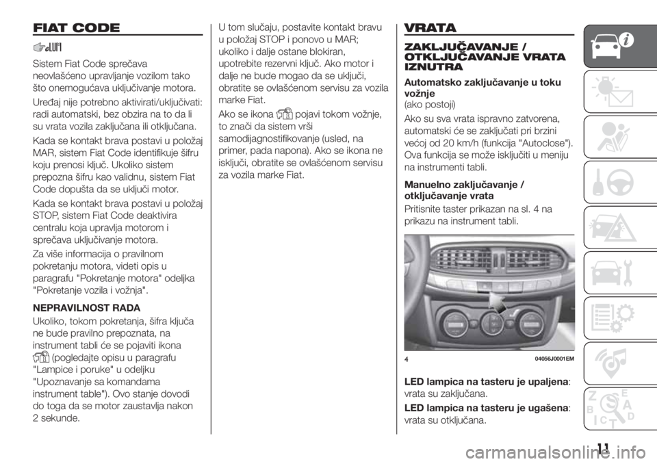 FIAT TIPO 4DOORS 2019 Knjižica za upotrebu i održavanje (in Serbian) FIAT CODE
Sistem Fiat Code sprečava
neovlašćeno upravljanje vozilom tako
što onemogućava uključivanje motora.
Uređaj nije potrebno aktivirati/uključivati:
radi automatski, bez obzira na to da FIAT TIPO 4DOORS 2019 Knjižica za upotrebu i održavanje (in Serbian) FIAT CODE
Sistem Fiat Code sprečava
neovlašćeno upravljanje vozilom tako
što onemogućava uključivanje motora.
Uređaj nije potrebno aktivirati/uključivati:
radi automatski, bez obzira na to da