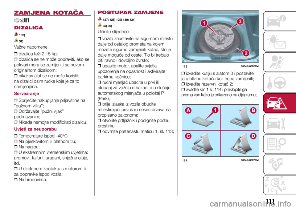 FIAT TIPO 4DOORS 2020 Knjižica s uputama za uporabu i održavanje (in Croatian) 11308046J0002EM
11408046J0007EM
ZAMJENA KOTAČA
DIZALICA
132)
37)
Važne napomene:
❒ dizalica teži 2,15 kg;
❒ dizalica se ne može popraviti, ako se
pokvari mora se zamijeniti sa novom
ori FIAT TIPO 4DOORS 2020 Knjižica s uputama za uporabu i održavanje (in Croatian) 11308046J0002EM
11408046J0007EM
ZAMJENA KOTAČA
DIZALICA
132)
37)
Važne napomene:
❒ dizalica teži 2,15 kg;
❒ dizalica se ne može popraviti, ako se
pokvari mora se zamijeniti sa novom
ori