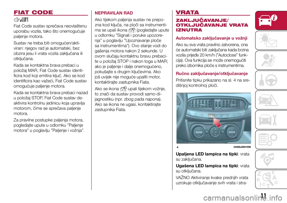 FIAT TIPO 4DOORS 2019 Knjižica s uputama za uporabu i održavanje (in Croatian) 404056J0001EM
FIAT CODE
Fiat Code sustav sprečava neovlaštenu
uporabu vozila, tako što onemogućuje
paljenje motora.
Sustav ne treba biti omogućen/akti-
viran: njegov rad je automatski, bez
obz FIAT TIPO 4DOORS 2019 Knjižica s uputama za uporabu i održavanje (in Croatian) 404056J0001EM
FIAT CODE
Fiat Code sustav sprečava neovlaštenu
uporabu vozila, tako što onemogućuje
paljenje motora.
Sustav ne treba biti omogućen/akti-
viran: njegov rad je automatski, bez
obz