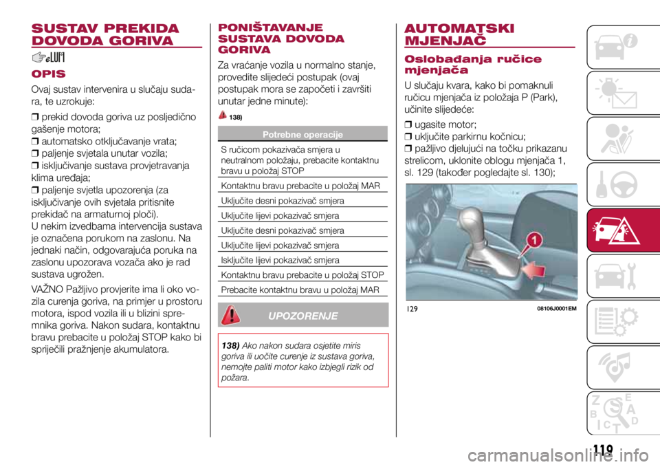 FIAT TIPO 4DOORS 2019 Knjižica s uputama za uporabu i održavanje (in Croatian) 12908106J0001EM
SUSTAV PREKIDA
DOVODA GORIVA
OPIS
Ovaj sustav intervenira u slučaju suda-
ra, te uzrokuje:
❒ prekid dovoda goriva uz posljedično
gašenje motora;
❒ automatsko otključavanje FIAT TIPO 4DOORS 2019 Knjižica s uputama za uporabu i održavanje (in Croatian) 12908106J0001EM
SUSTAV PREKIDA
DOVODA GORIVA
OPIS
Ovaj sustav intervenira u slučaju suda-
ra, te uzrokuje:
❒ prekid dovoda goriva uz posljedično
gašenje motora;
❒ automatsko otključavanje