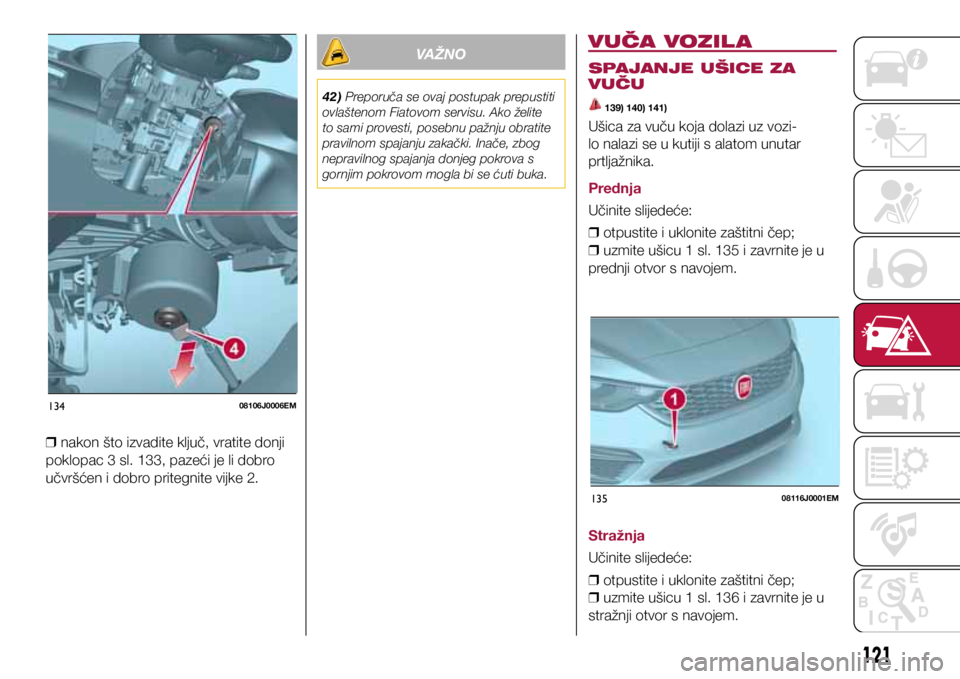 FIAT TIPO 4DOORS 2019  Knjižica s uputama za uporabu i održavanje (in Croatian) 13408106J0006EM
13508116J0001EM
 
❒ nakon što izvadite ključ, vratite donji 
poklopac 3 sl. 133, pazeći je li dobro 
učvršćen i dobro pritegnite vijke 2.
VAŽNO
42) Preporuča se ovaj postupak