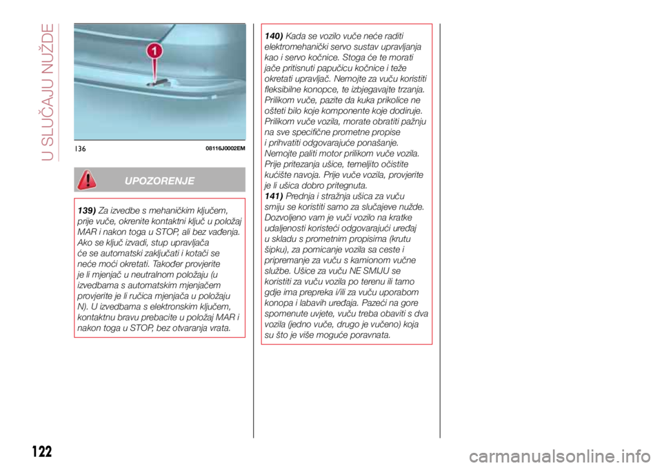 FIAT TIPO 4DOORS 2019 Knjižica s uputama za uporabu i održavanje (in Croatian) 13608116J0002EM
UPOZORENJE
139) Za izvedbe s mehaničkim ključem,
prije vuče, okrenite kontaktni ključ u položaj
MAR i nakon toga u STOP, ali bez vađenja.
Ako se ključ izvadi, stup upravljač FIAT TIPO 4DOORS 2019 Knjižica s uputama za uporabu i održavanje (in Croatian) 13608116J0002EM
UPOZORENJE
139) Za izvedbe s mehaničkim ključem,
prije vuče, okrenite kontaktni ključ u položaj
MAR i nakon toga u STOP, ali bez vađenja.
Ako se ključ izvadi, stup upravljač
