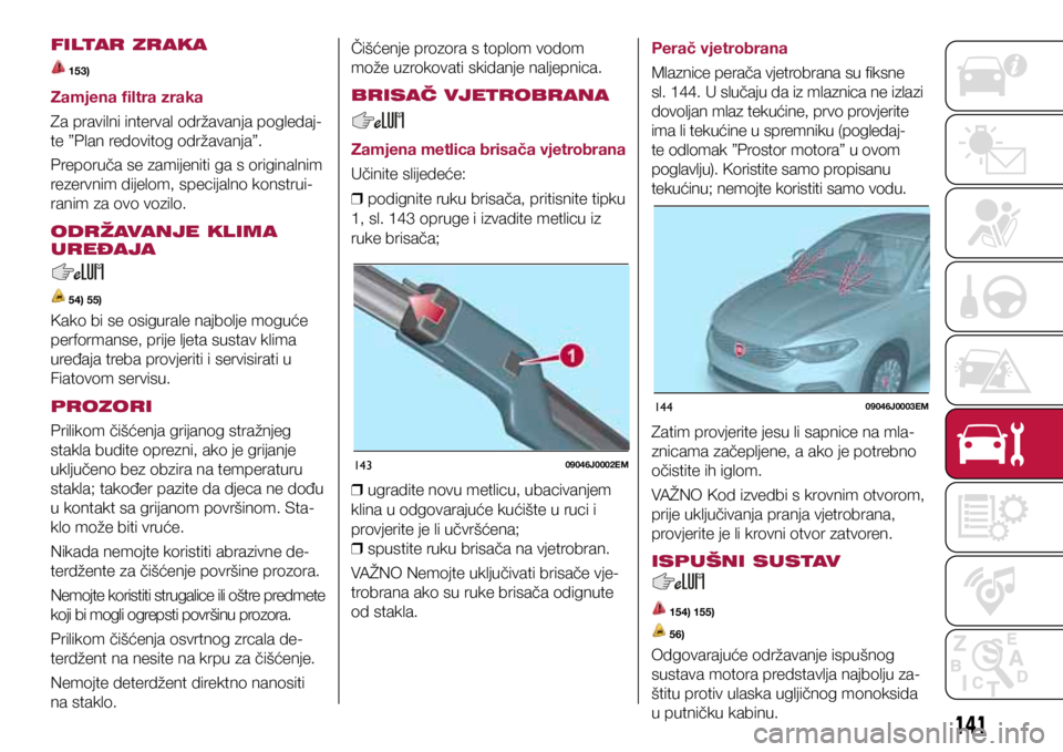 FIAT TIPO 4DOORS 2019 Knjižica s uputama za uporabu i održavanje (in Croatian) 14309046J0002EM
14409046J0003EM
14309046J0002EM
14409046J0003EM
FILTAR ZRAKA
153)
Zamjena filtra zraka
Za pravilni interval održavanja pogledaj-
te ”Plan redovitog održavanja”.
Preporuča se za FIAT TIPO 4DOORS 2019 Knjižica s uputama za uporabu i održavanje (in Croatian) 14309046J0002EM
14409046J0003EM
14309046J0002EM
14409046J0003EM
FILTAR ZRAKA
153)
Zamjena filtra zraka
Za pravilni interval održavanja pogledaj-
te ”Plan redovitog održavanja”.
Preporuča se za