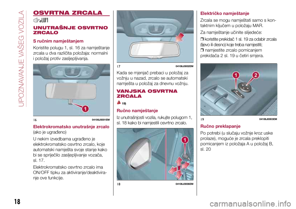 FIAT TIPO 4DOORS 2019 Knjižica s uputama za uporabu i održavanje (in Croatian) 1604106J0001EM
1704106J0002EM
1804106J0006EM
1904106J0003EM
OSVRTNA ZRCAL A
UNUTRAŠNJE OSVRTNO
ZRCALO
S ručnim namještanjem
Koristite polugu 1, sl. 16 za namještanje
zrcala u dva različita polo FIAT TIPO 4DOORS 2019 Knjižica s uputama za uporabu i održavanje (in Croatian) 1604106J0001EM
1704106J0002EM
1804106J0006EM
1904106J0003EM
OSVRTNA ZRCAL A
UNUTRAŠNJE OSVRTNO
ZRCALO
S ručnim namještanjem
Koristite polugu 1, sl. 16 za namještanje
zrcala u dva različita polo