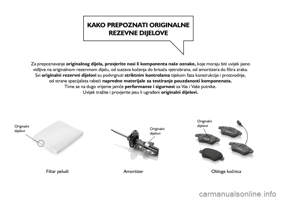 FIAT TIPO 4DOORS 2019  Knjižica s uputama za uporabu i održavanje (in Croatian) 15-7-2015 12:50 Pagina 269
Za prepoznavanje originalnog dijela, provjerite nosi li komponenta naše oznake, koje moraju biti uvijek jasno 
vidljive na originalnom rezervnom dijelu, od sustava kočenja