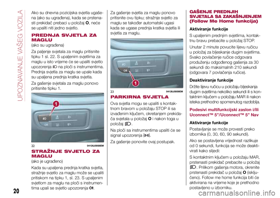 FIAT TIPO 4DOORS 2019 Knjižica s uputama za uporabu i održavanje (in Croatian) 2204126J0008EM
2304126J0009EM
Ako su dnevna pozicijska svjetla ugaše-
na (ako su ugrađena), kada se prstena-
sti prekidač prebaci u položaj O, neće
se upaliti niti jedno svjetlo.
PREDNJA SVJETL FIAT TIPO 4DOORS 2019 Knjižica s uputama za uporabu i održavanje (in Croatian) 2204126J0008EM
2304126J0009EM
Ako su dnevna pozicijska svjetla ugaše-
na (ako su ugrađena), kada se prstena-
sti prekidač prebaci u položaj O, neće
se upaliti niti jedno svjetlo.
PREDNJA SVJETL