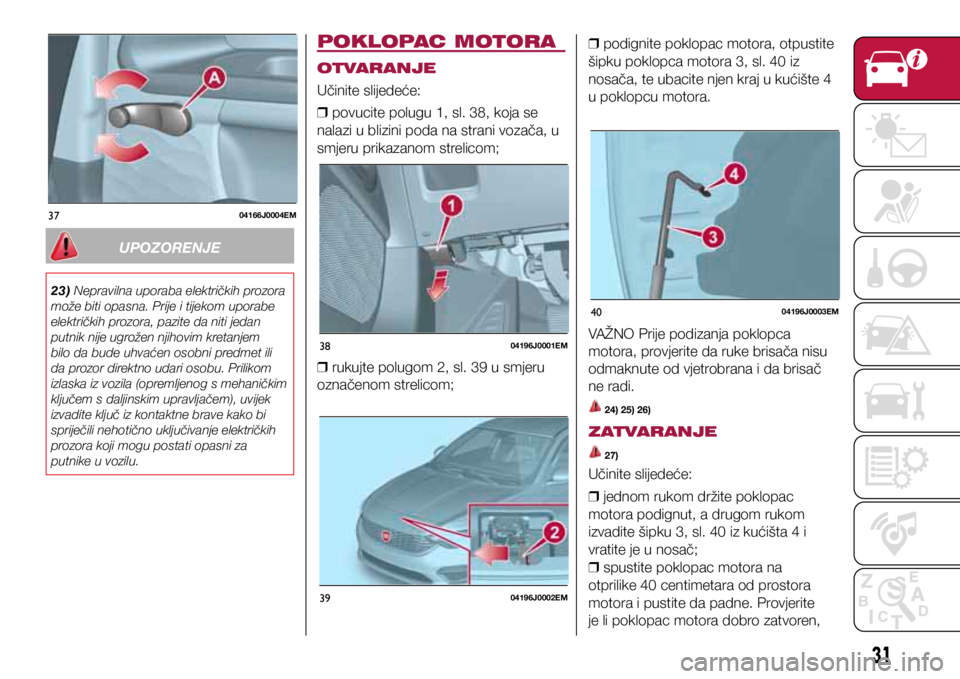 FIAT TIPO 4DOORS 2019 Knjižica s uputama za uporabu i održavanje (in Croatian) 3704166J0004EM
3804196J0001EM
3904196J0002EM
4004196J0003EM
UPOZORENJE
23) Nepravilna uporaba električkih prozora
može biti opasna. Prije i tijekom uporabe
električkih prozora, pazite da niti jed FIAT TIPO 4DOORS 2019 Knjižica s uputama za uporabu i održavanje (in Croatian) 3704166J0004EM
3804196J0001EM
3904196J0002EM
4004196J0003EM
UPOZORENJE
23) Nepravilna uporaba električkih prozora
može biti opasna. Prije i tijekom uporabe
električkih prozora, pazite da niti jed