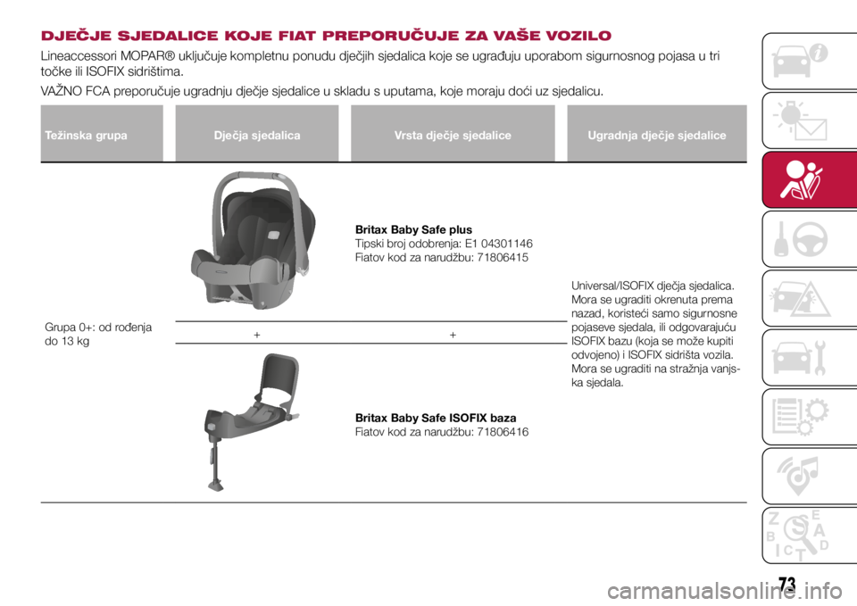 FIAT TIPO 4DOORS 2019  Knjižica s uputama za uporabu i održavanje (in Croatian) DJEČJE SJEDALICE KOJE FIAT PREPORUČUJE ZA VAŠE VOZILO
Lineaccessori MOPAR® uključuje kompletnu ponudu dječjih sjedalica koje se ugrađuju uporabom sigurnosnog pojasa u tri 
točke ili ISOFIX sid