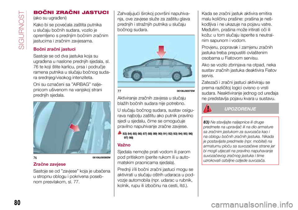 FIAT TIPO 4DOORS 2020 Knjižica s uputama za uporabu i održavanje (in Croatian) 7606106J0008EM
7706106J0007EM
BOČNI ZRAČNI JASTUCI
(ako su ugrađeni)
Kako bi se povećala zaštita putnika
u slučaju bočnih sudara, vozilo je
opremljeno s prednjim bočnim zračnim
jastucima FIAT TIPO 4DOORS 2020 Knjižica s uputama za uporabu i održavanje (in Croatian) 7606106J0008EM
7706106J0007EM
BOČNI ZRAČNI JASTUCI
(ako su ugrađeni)
Kako bi se povećala zaštita putnika
u slučaju bočnih sudara, vozilo je
opremljeno s prednjim bočnim zračnim
jastucima