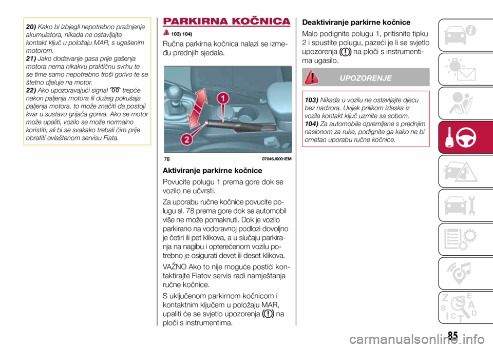 FIAT TIPO 4DOORS 2020 Knjižica s uputama za uporabu i održavanje (in Croatian) 7807046J0001EM
20) Kako bi izbjegli nepotrebno pražnjenje
akumulatora, nikada ne ostavljajte
kontakt ključ u položaju MAR, s ugašenim
motorom.
21) Jako dodavanje gasa prije gašenja
motora nem FIAT TIPO 4DOORS 2020 Knjižica s uputama za uporabu i održavanje (in Croatian) 7807046J0001EM
20) Kako bi izbjegli nepotrebno pražnjenje
akumulatora, nikada ne ostavljajte
kontakt ključ u položaju MAR, s ugašenim
motorom.
21) Jako dodavanje gasa prije gašenja
motora nem